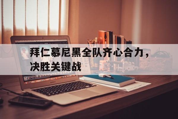 世俱杯时间-包含拜仁慕尼黑全队齐心合力，决胜关键战的词条